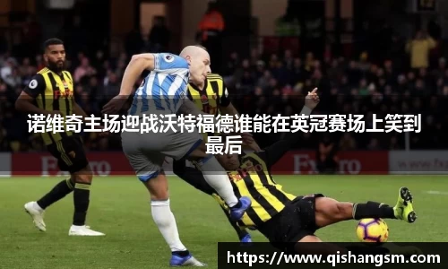 诺维奇主场迎战沃特福德谁能在英冠赛场上笑到最后