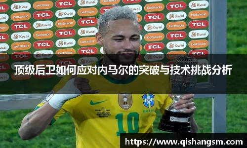 顶级后卫如何应对内马尔的突破与技术挑战分析