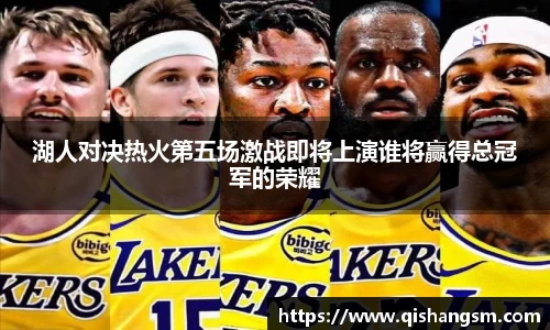湖人对决热火第五场激战即将上演谁将赢得总冠军的荣耀