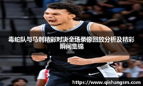 毒蛇队与马刺精彩对决全场录像回放分析及精彩瞬间集锦
