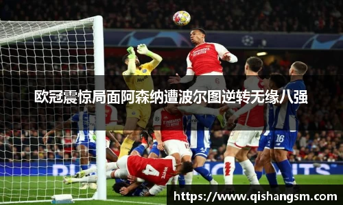欧冠震惊局面阿森纳遭波尔图逆转无缘八强