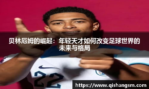 贝林厄姆的崛起：年轻天才如何改变足球世界的未来与格局