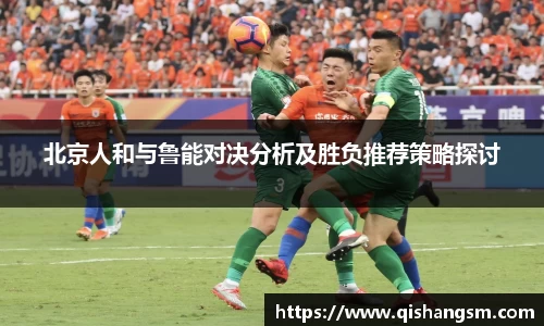 北京人和与鲁能对决分析及胜负推荐策略探讨