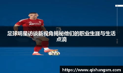 足球明星访谈新视角揭秘他们的职业生涯与生活点滴