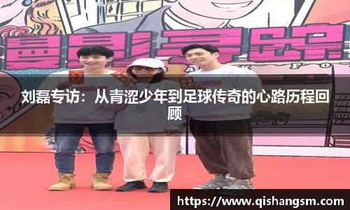 刘磊专访：从青涩少年到足球传奇的心路历程回顾