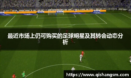 最近市场上仍可购买的足球明星及其转会动态分析