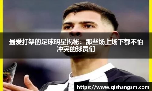 最爱打架的足球明星揭秘：那些场上场下都不怕冲突的球员们
